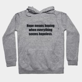 Hope means hoping when everything seems hopeless Hoodie